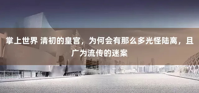 掌上世界 清初的皇宫，为何会有那么多光怪陆离，且广为流传的迷案