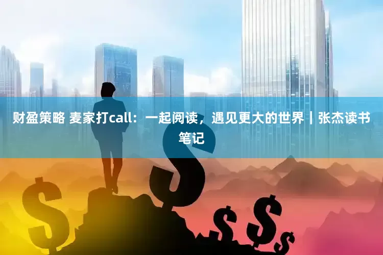 财盈策略 麦家打call：一起阅读，遇见更大的世界｜张杰读书笔记