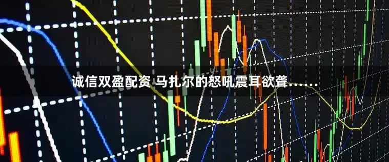 诚信双盈配资 马扎尔的怒吼震耳欲聋……